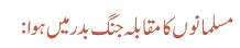 مسلمانوں کا مقابلہ جنگ بدر میں ہوا: