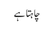 چاہتا ہے 