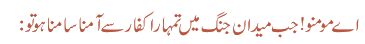 اے مومنو! جب میدان جنگ میں تمہارا کفار سے آمنا سامنا ہو تو: