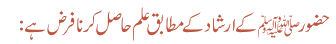 حضور ﷺ کے ارشاد کے مطابق علم حاصل کرنا فرض ہے :