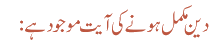 دین مکمل ہونے کی آیت موجود ہے: