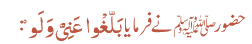حضورﷺ نے فرمایا بَلّغْوا عَنِیّْ وَ لَوْ: