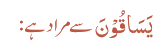 یَسَاقُوْنَ سے مراد ہے: