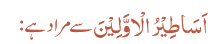 اَسَاطِیْرُ الْاوَّلِیْنَ سے مراد ہے: