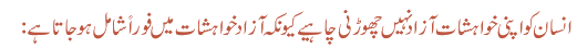 انسان کو اپنی خواہشات آزاد نہیں چھوڑنی چاہیے کیونکہ آزاد خواہشات میں فوراً شامل ہو جاتا ہے: