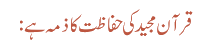 قرآن مجید کی حفاظت کا ذمہ ہے: