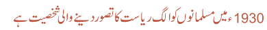 1930 میں مسلمانوں کو الگ ریاست کا تصور دینے والی شخصیت ہے