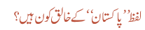 لفظ ’’ پاکستان‘‘ کے خالق کون ہیں؟