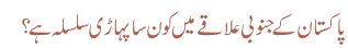 پاکستان کے جنوبی علاقے میں کون سا پہاڑی سلسلہ ہے؟
