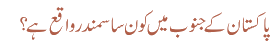 پاکستان کے جنوب میں کون سا سمندر واقع ہے ؟