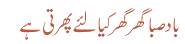 بادصبا گھر گھر کیا لئے پھرتی ہے