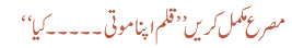 مصرع مکمل کریں ’’ قلم اپنا موتی ۔۔۔۔۔ کیا‘‘