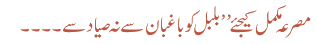مصرعہ مکمل کیجئے’’ بلبل کو باغبان سے نہ صیاد سے ۔۔۔۔