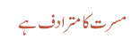 مسرت کا مترادف ہے