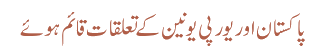 پاکستان اور یورپی یونین کےتعلقات قائم ہوئے