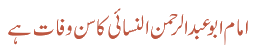 امام ابو عبدالرحمن النسائی کا سن وفات ہے۔