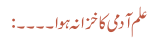 علم آدمی کا خزانہ ہوا ۔۔۔۔: