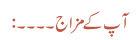 آپ کے مزاج ۔۔۔۔:
